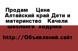 Продам  › Цена ­ 2 000 - Алтайский край Дети и материнство » Качели, шезлонги, ходунки   